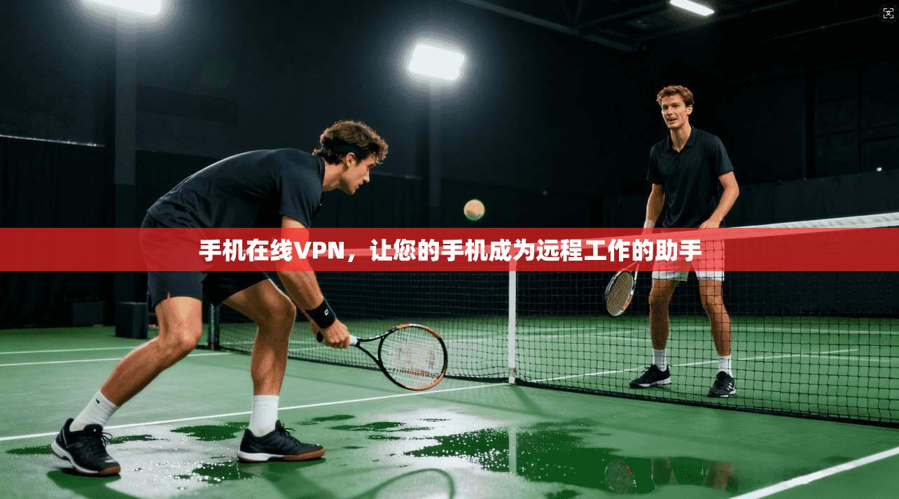 手机在线VPN,让您的手机成为远程工作的助手 第1张 手机在线VPN,让您的手机成为远程工作的助手 第1张