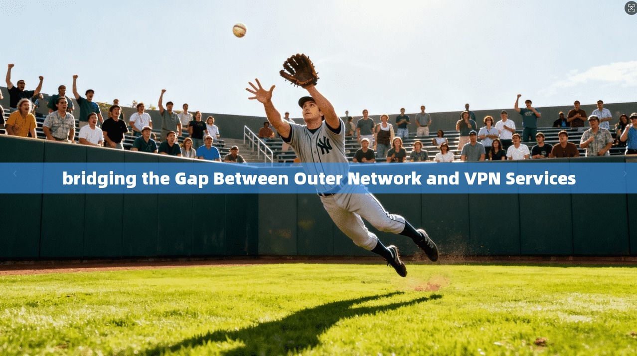 bridging the Gap Between Outer Network and VPN Services 第1张 bridging the Gap Between Outer Network and VPN Services 第1张