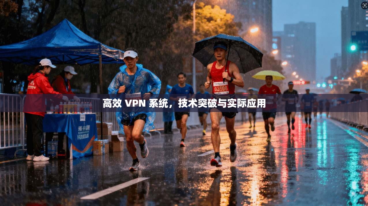 高效 VPN 系统,技术突破与实际应用 第1张 高效 VPN 系统,技术突破与实际应用 第1张