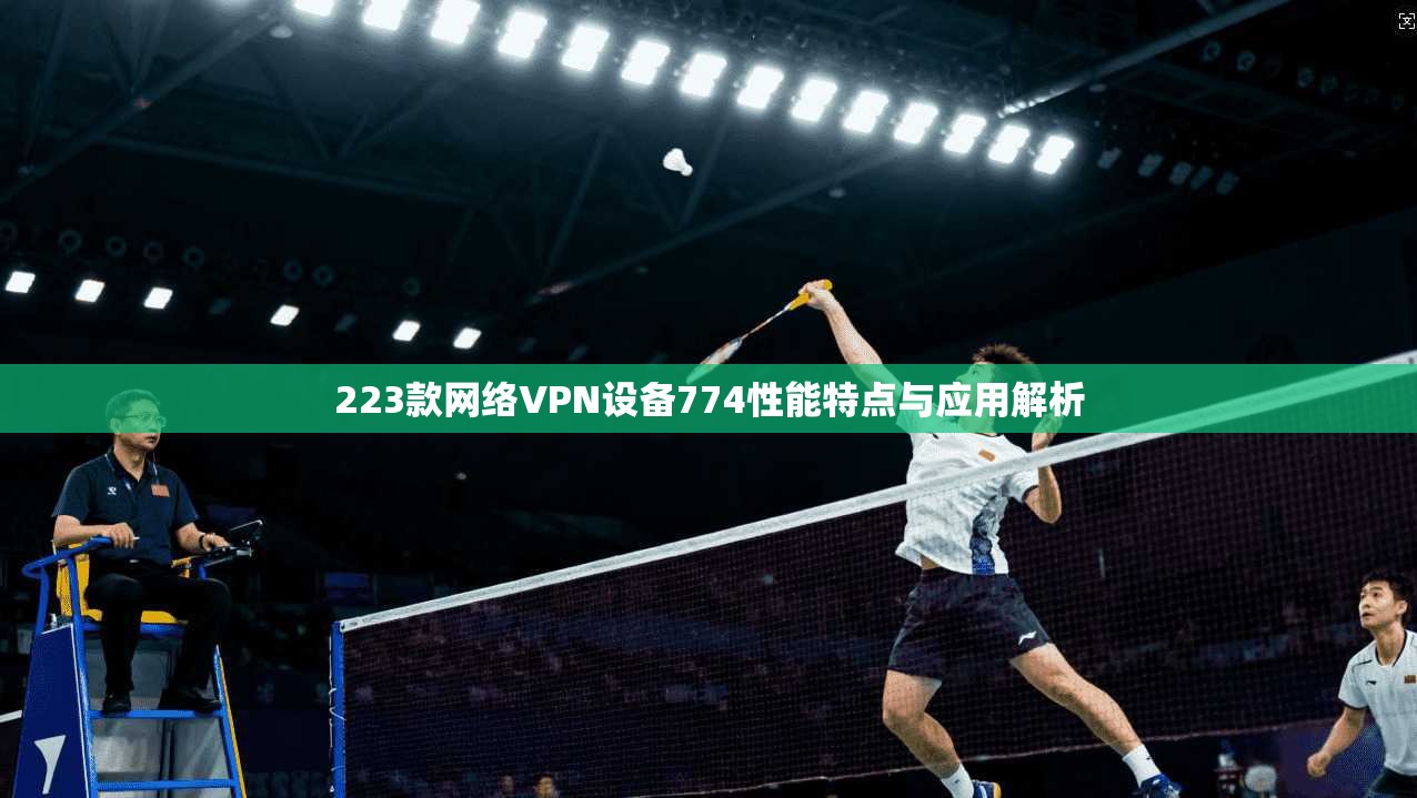 223款网络VPN设备774性能特点与应用解析