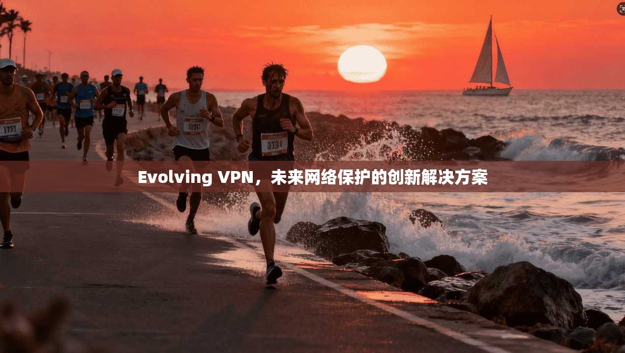 Evolving VPN,未来网络保护的创新解决方案 第1张 Evolving VPN,未来网络保护的创新解决方案 第1张