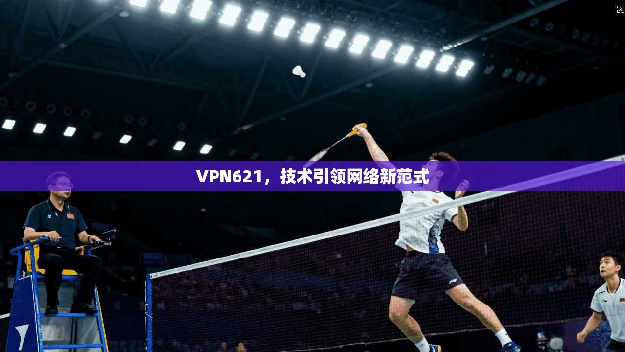 VPN621，技术引领网络新范式  第1张