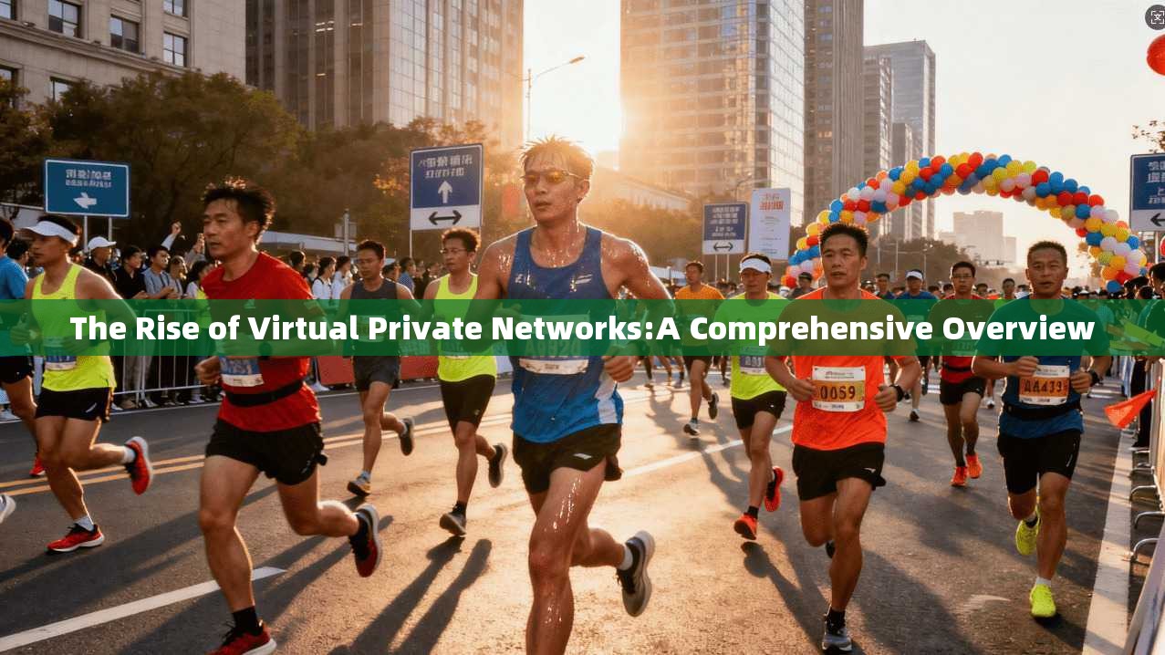 The Rise of Virtual Private Networks:A Comprehensive Overview