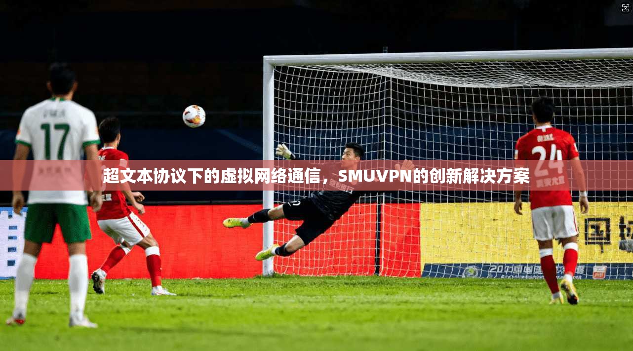 超文本协议下的虚拟网络通信，SMUVPN的创新解决方案