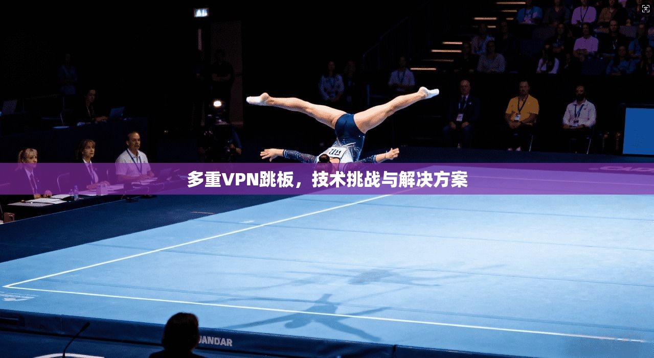 多重VPN跳板，技术挑战与解决方案