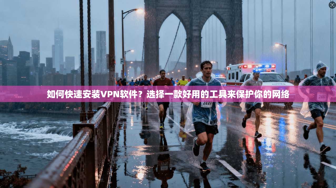 如何快速安装VPN软件?选择一款好用的工具来保护你的网络 第1张 如何快速安装VPN软件?选择一款好用的工具来保护你的网络 第1张