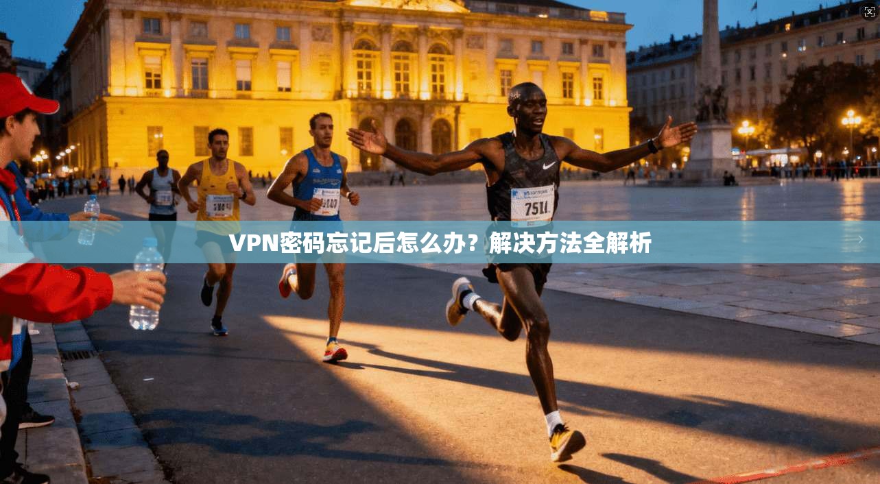 VPN密码忘记后怎么办?解决方法全解析 第1张 VPN密码忘记后怎么办?解决方法全解析 第1张