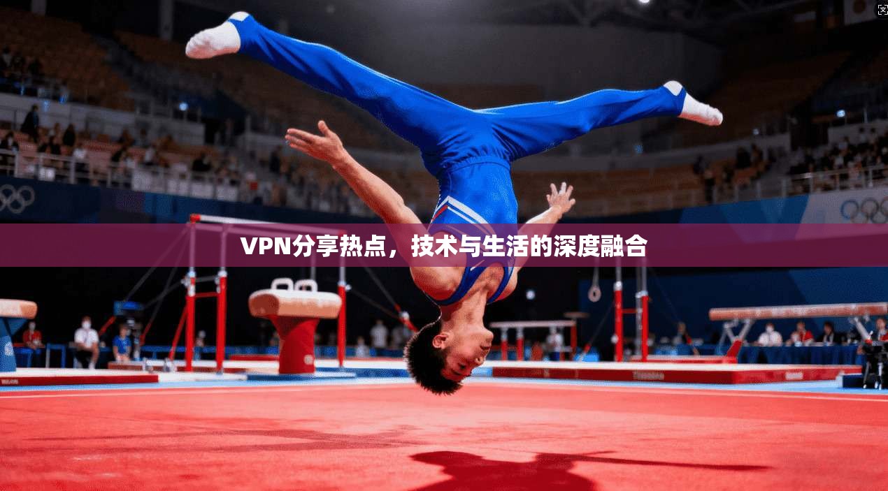 VPN分享热点，技术与生活的深度融合  第1张