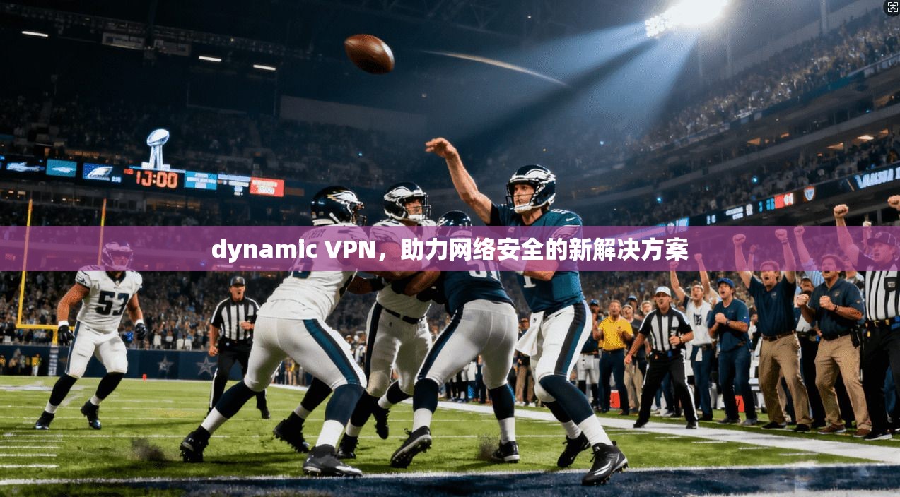 dynamic VPN，助力网络安全的新解决方案  第1张