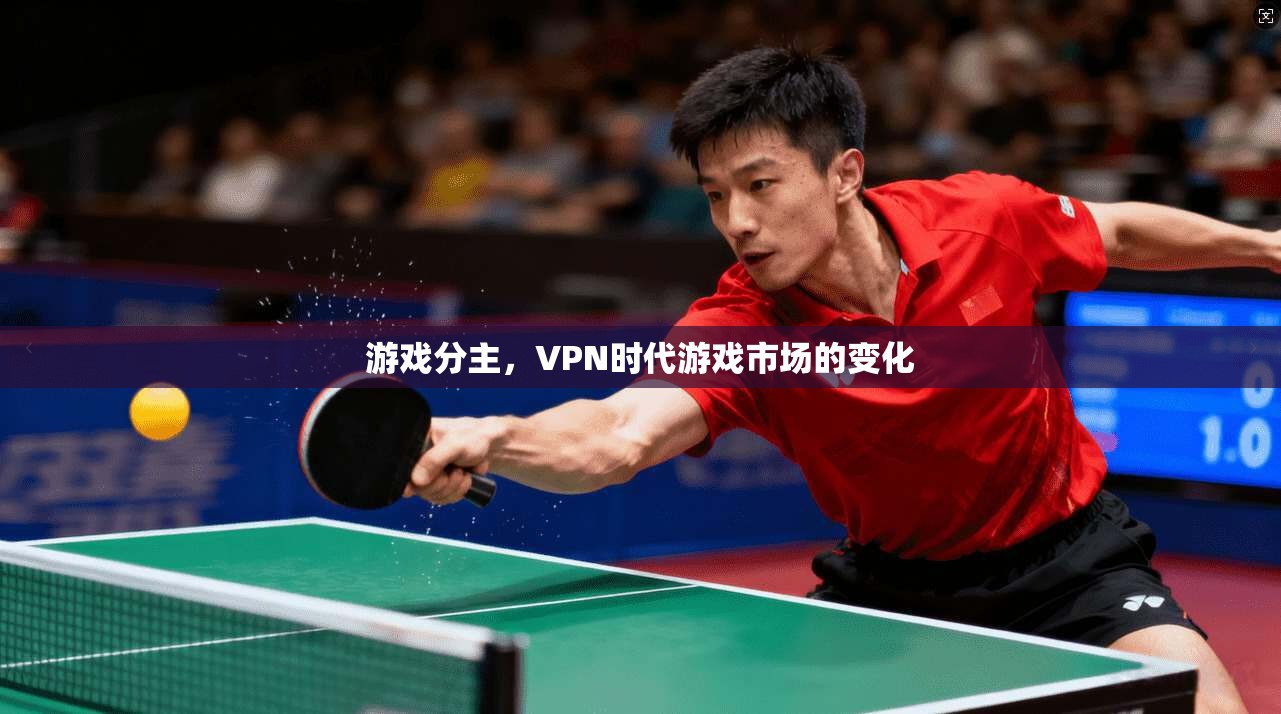 游戏分主,VPN时代游戏市场的变化 第1张 游戏分主,VPN时代游戏市场的变化 第1张