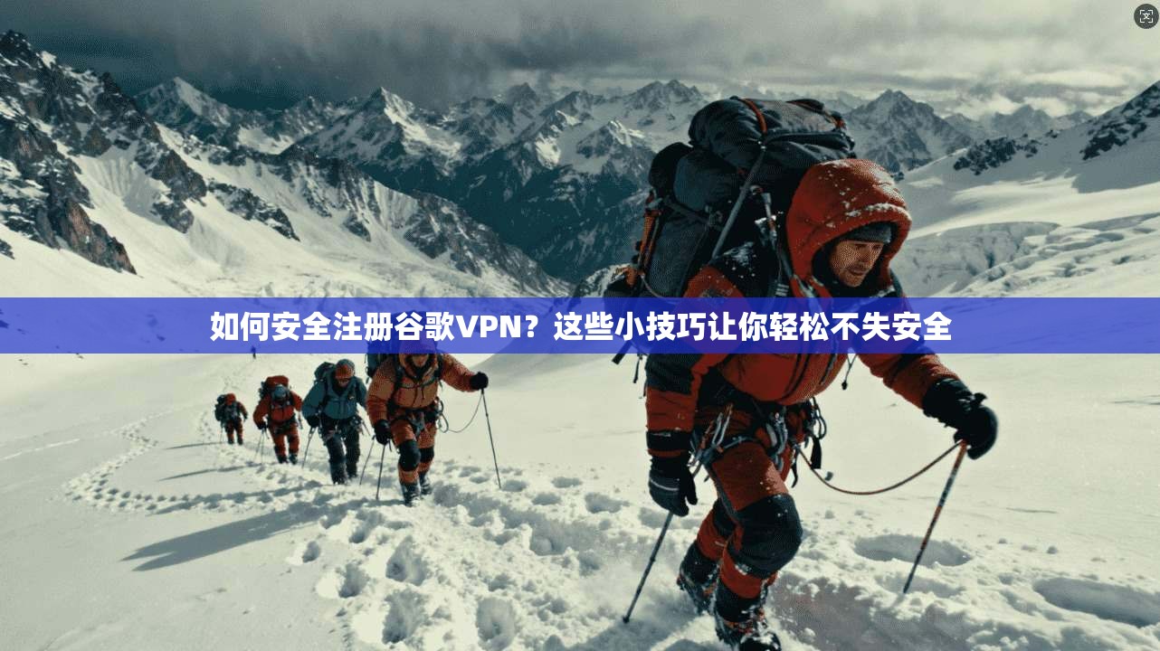如何安全注册谷歌VPN？这些小技巧让你轻松不失安全
