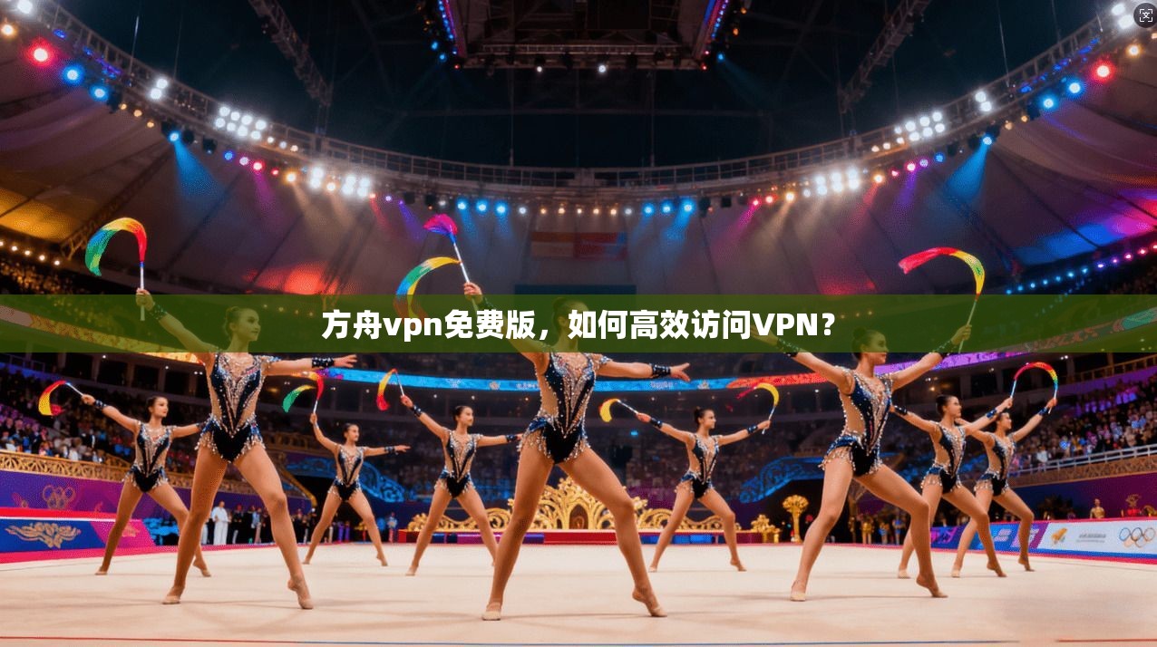 方舟vpn免费版,如何高效访问VPN? 第1张 方舟vpn免费版,如何高效访问VPN? 第1张