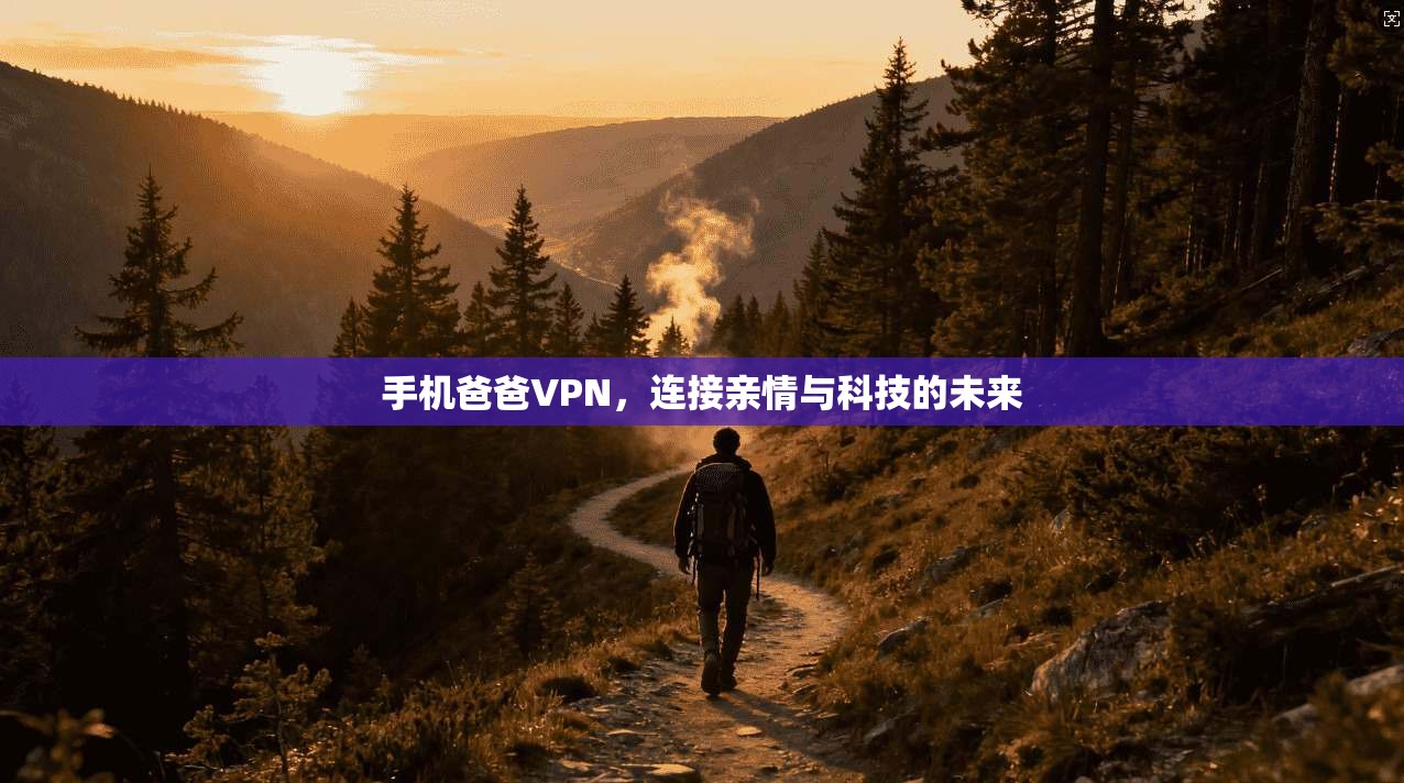手机爸爸VPN,连接亲情与科技的未来 第1张 手机爸爸VPN,连接亲情与科技的未来 第1张