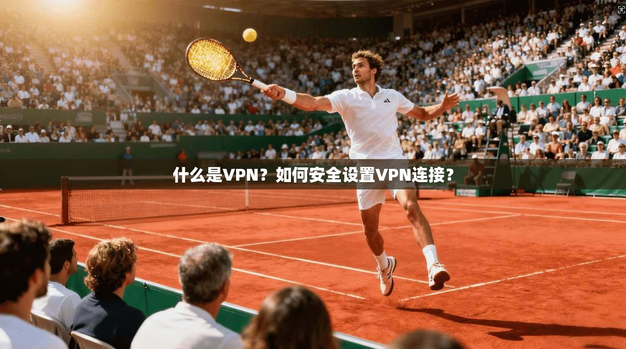 什么是VPN?如何安全设置VPN连接? 第1张 什么是VPN?如何安全设置VPN连接? 第1张