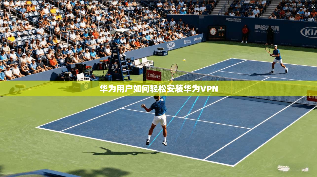 华为用户如何轻松安装华为VPN