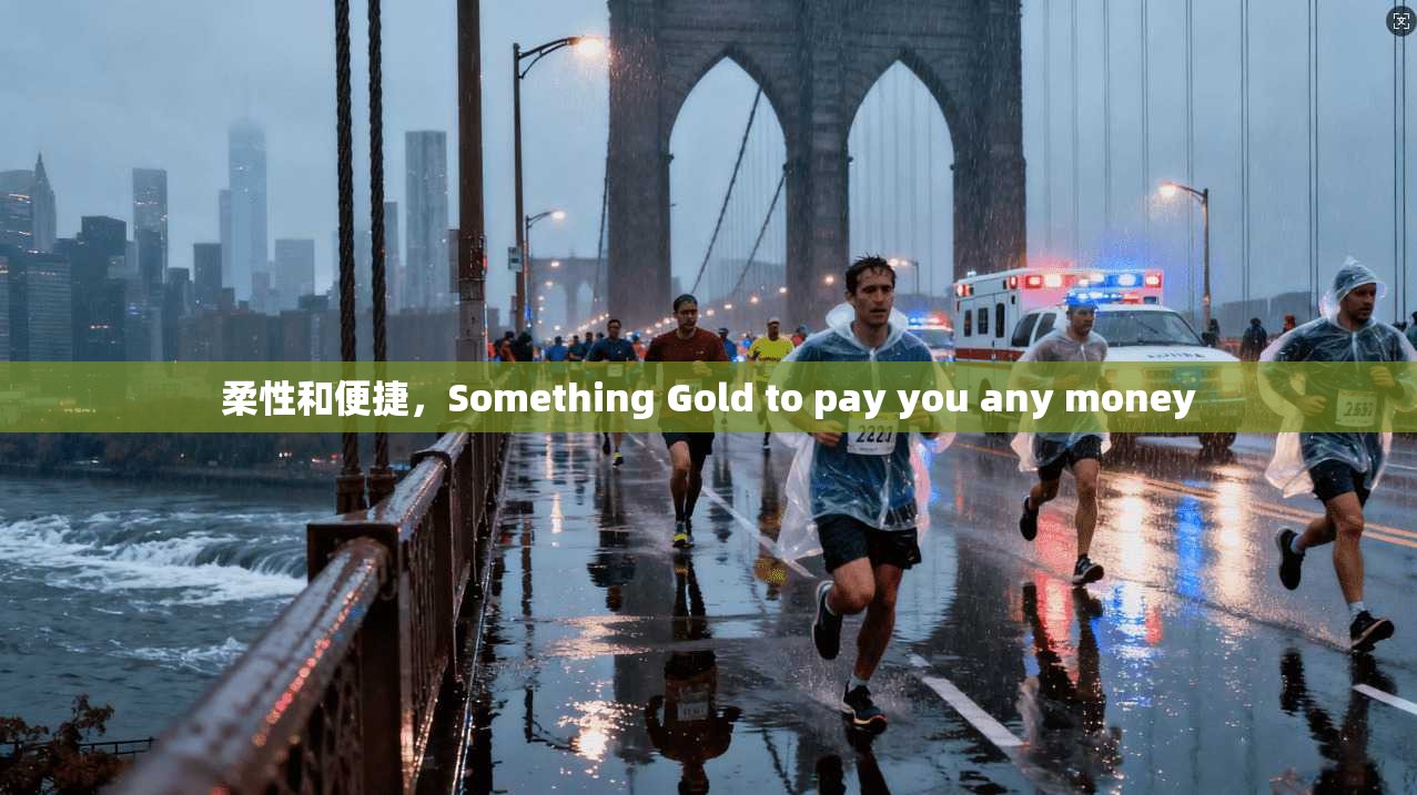 柔性和便捷，Something Gold to pay you any money