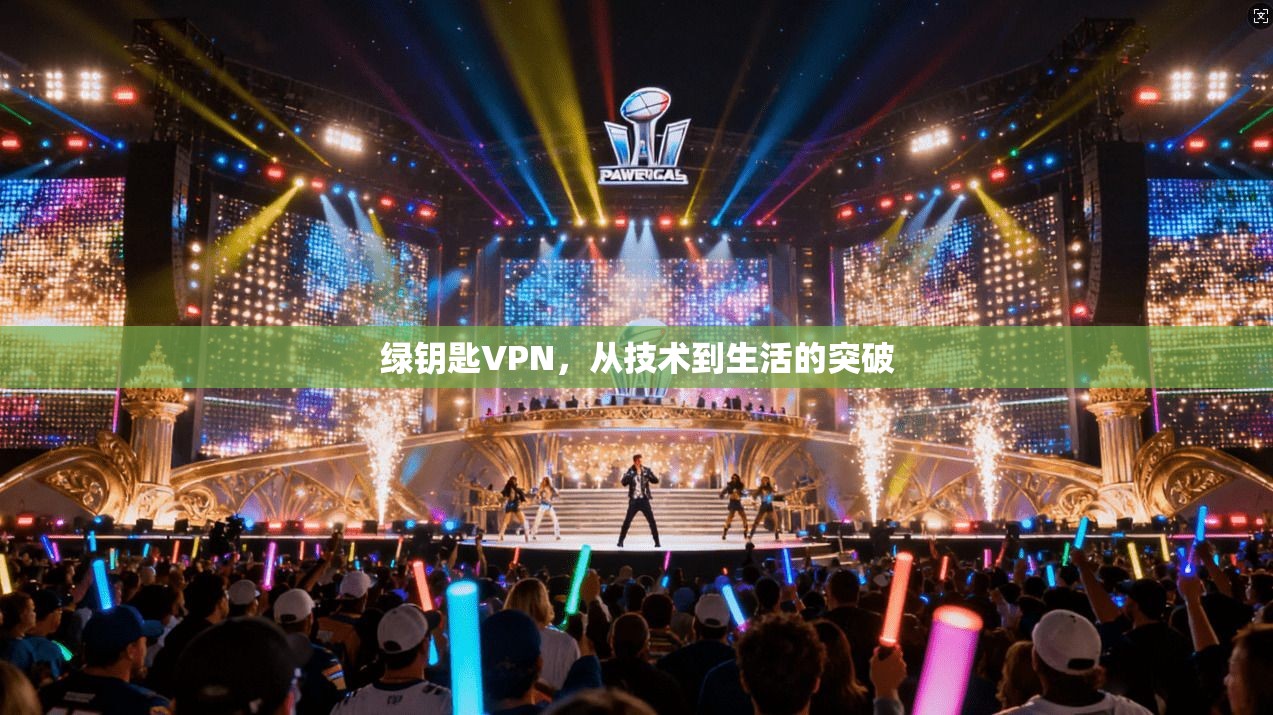 绿钥匙VPN，从技术到生活的突破