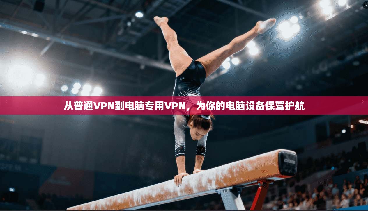 从普通VPN到电脑专用VPN,为你的电脑设备保驾护航 第1张 从普通VPN到电脑专用VPN,为你的电脑设备保驾护航 第1张