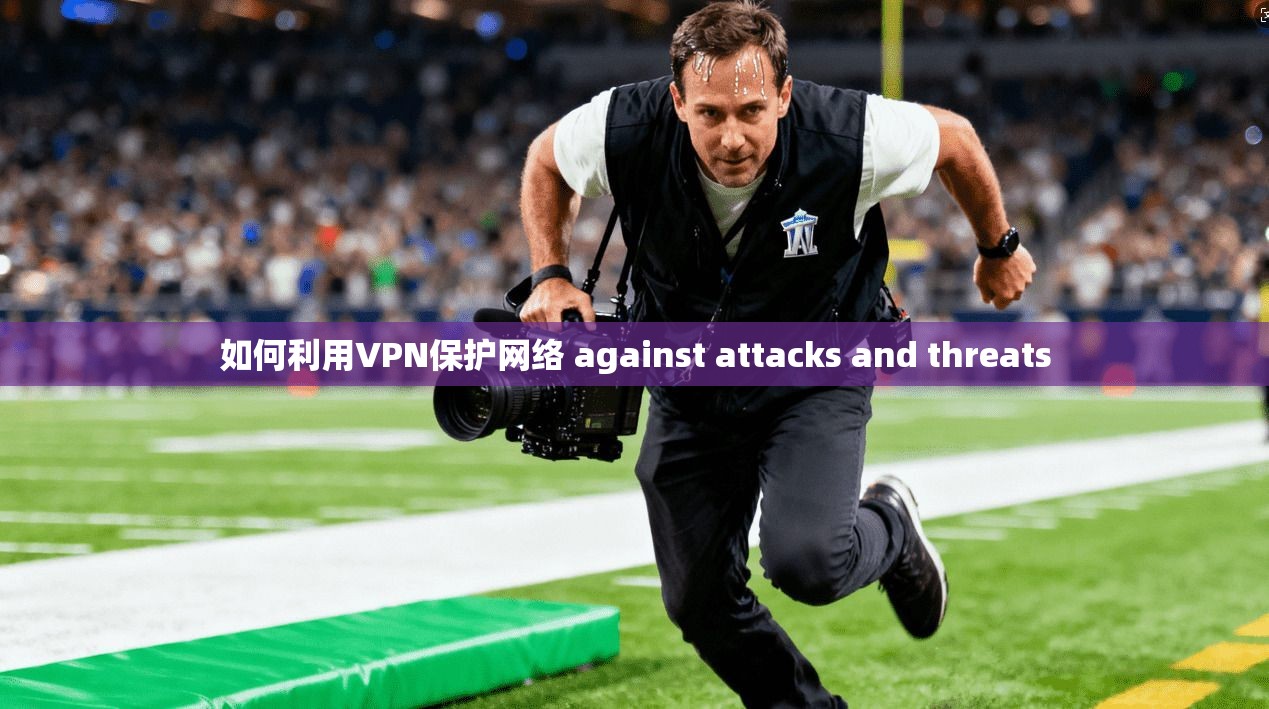 如何利用VPN保护网络 against attacks and threats