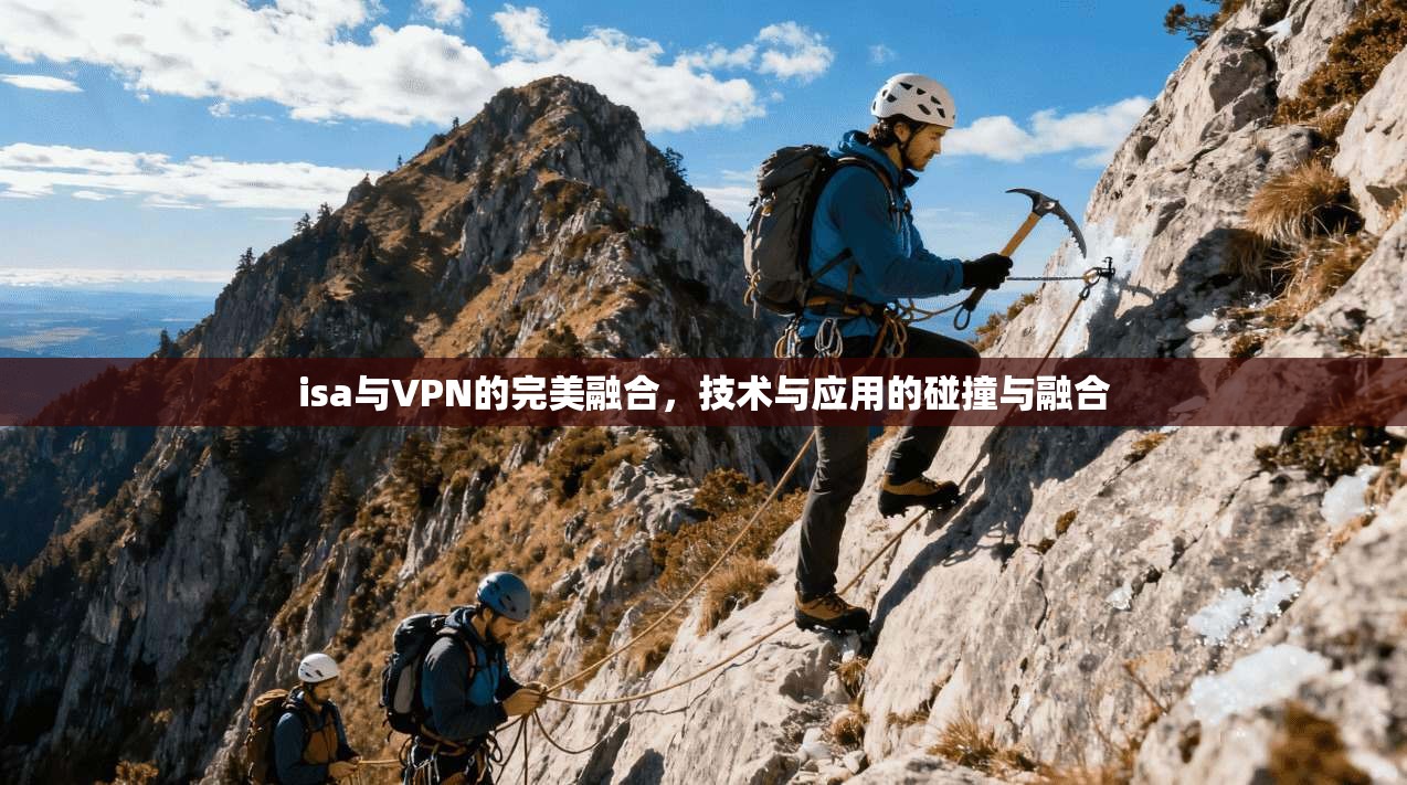 isa与VPN的完美融合，技术与应用的碰撞与融合