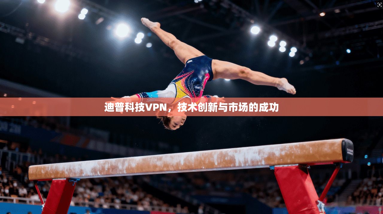迪普科技VPN，技术创新与市场的成功  第1张