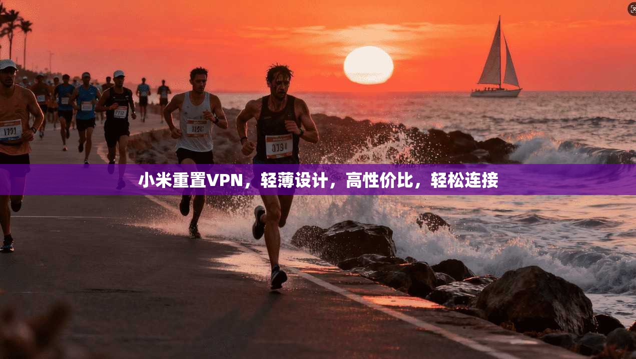 小米重置VPN，轻薄设计，高性价比，轻松连接