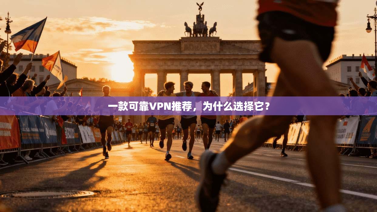 一款可靠VPN推荐,为什么选择它?