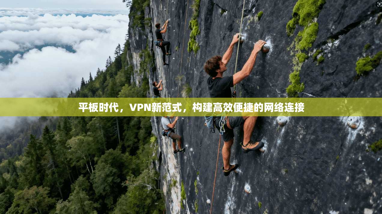 平板时代，VPN新范式，构建高效便捷的网络连接