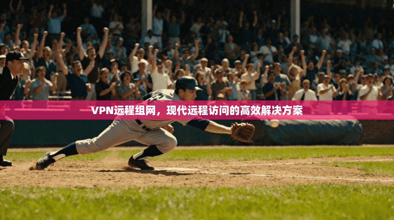 VPN远程组网,现代远程访问的高效解决方案 第1张 VPN远程组网,现代远程访问的高效解决方案 第1张