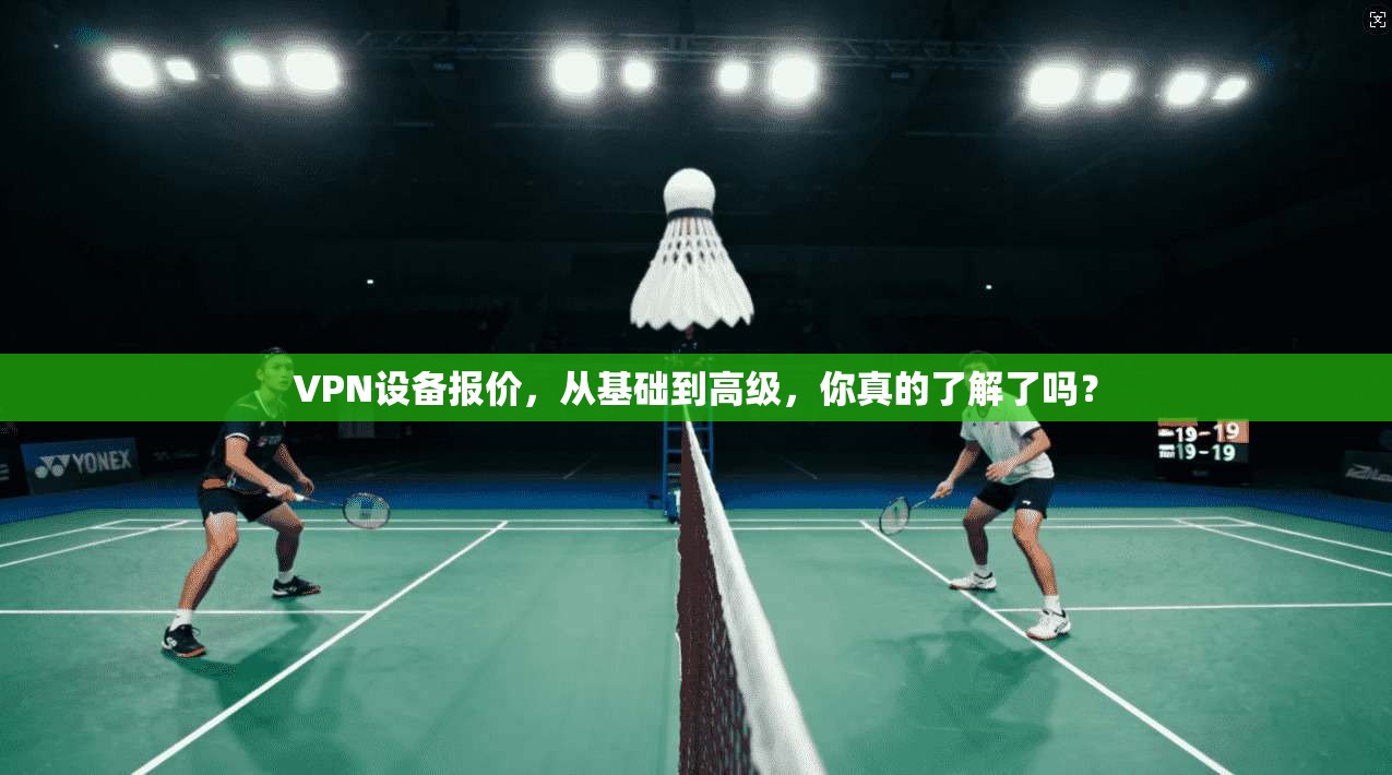 VPN设备报价，从基础到高级，你真的了解了吗？  第1张