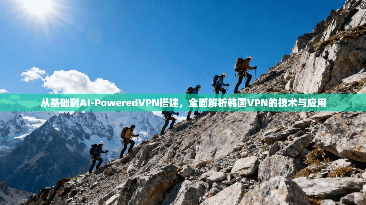 从基础到AI-PoweredVPN搭建,全面解析韩国VPN的技术与应用 第1张 从基础到AI-PoweredVPN搭建,全面解析韩国VPN的技术与应用 第1张