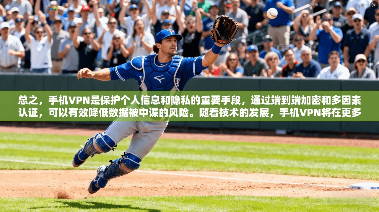 总之,手机VPN是保护个人信息和隐私的重要手段,通过端到端加密和多因素认证,可以有效降低数据被中谍的风险。随着技术的发展,手机VPN将在更多的领域得到应用,为用户创造更加安全和舒适的网络环境 第1张 总之,手机VPN是保护个人信息和隐私的重要手段,通过端到端加密和多因素认证,可以有效降低数据被中谍的风险。随着技术的发展,手机VPN将在更多的领域得到应用,为用户创造更加安全和舒适的网络环境 第1张