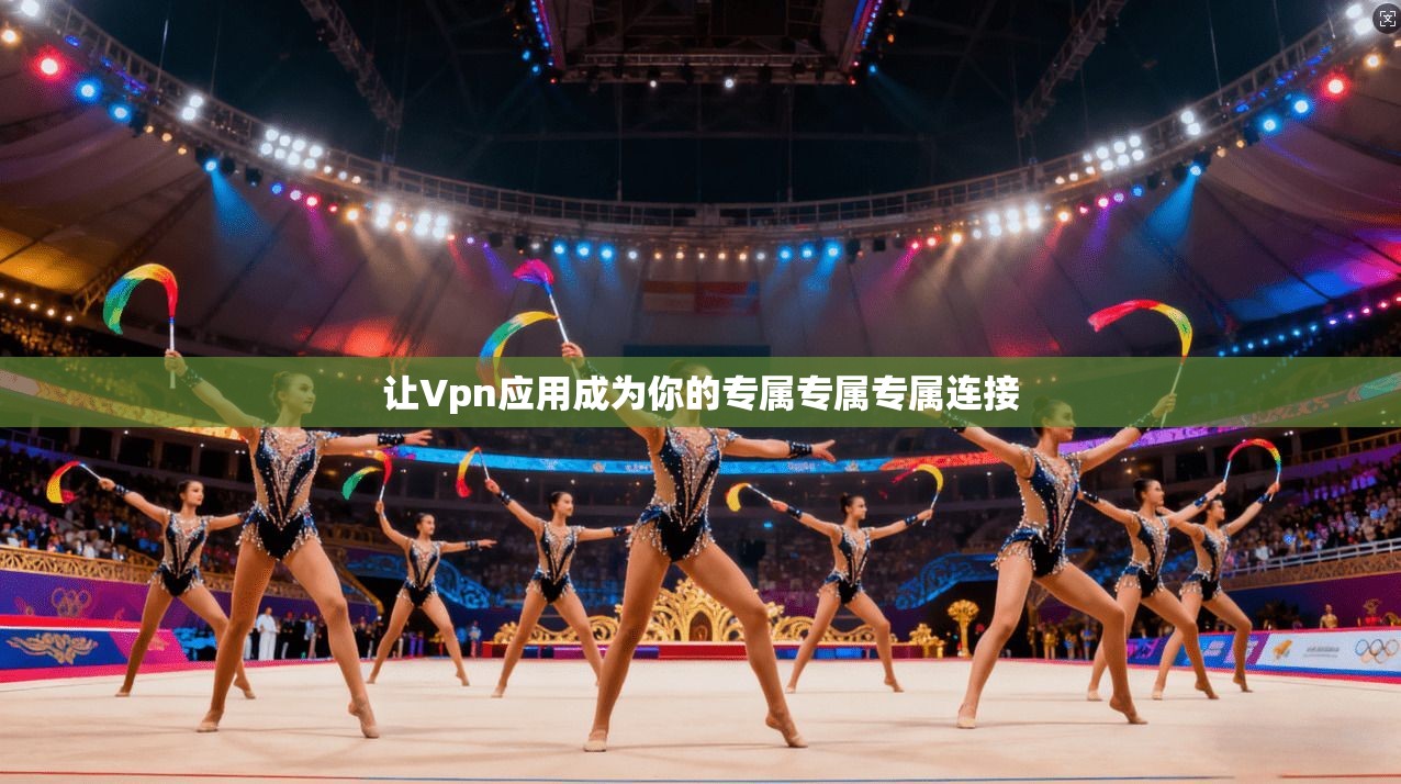 让Vpn应用成为你的专属专属专属连接 第1张 让Vpn应用成为你的专属专属专属连接 第1张