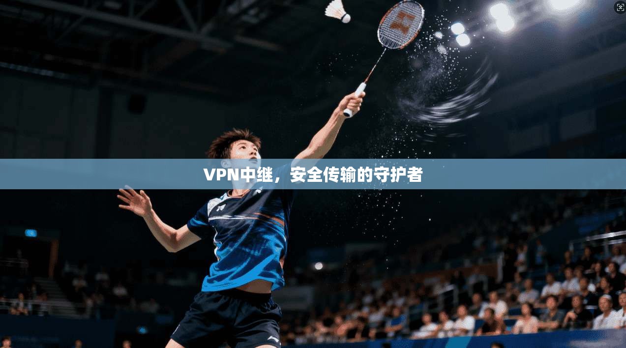 VPN中继,安全传输的守护者 第1张 VPN中继,安全传输的守护者 第1张