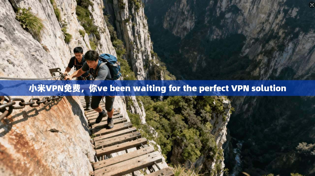 小米VPN免费，你ve been waiting for the perfect VPN solution