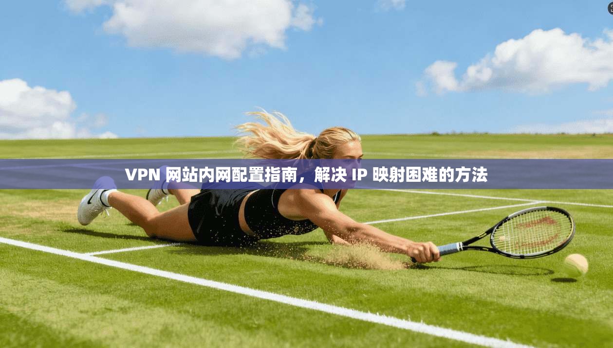 VPN 网站内网配置指南,解决 IP 映射困难的方法 第1张 VPN 网站内网配置指南,解决 IP 映射困难的方法 第1张