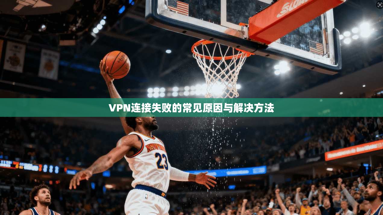VPN连接失败的常见原因与解决方法