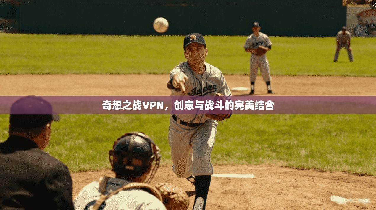 奇想之战VPN，创意与战斗的完美结合