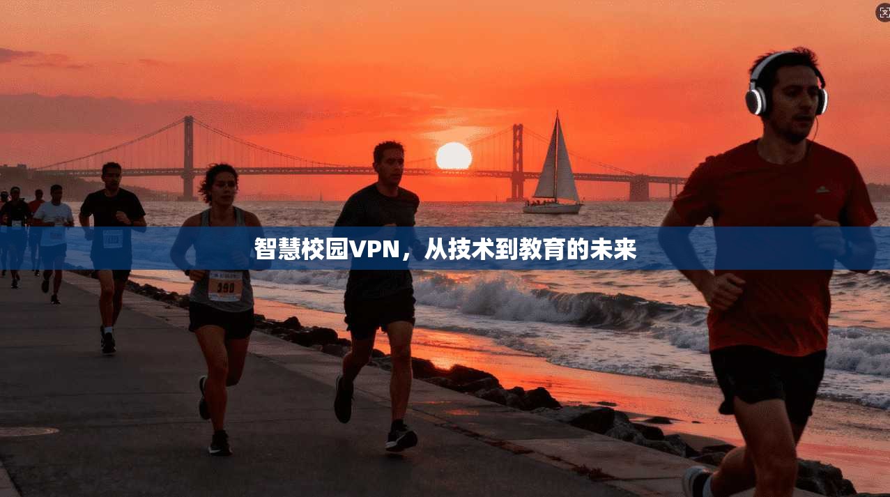智慧校园VPN,从技术到教育的未来 第1张 智慧校园VPN,从技术到教育的未来 第1张