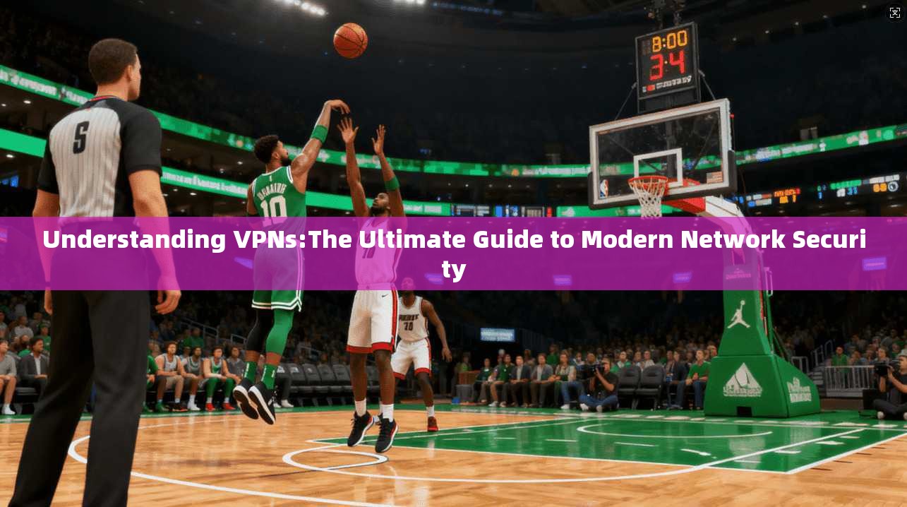 Understanding VPNs:The Ultimate Guide to Modern Network Security