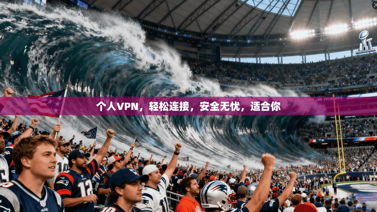 个人VPN，轻松连接，安全无忧，适合你