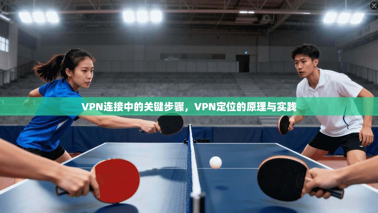 VPN连接中的关键步骤，VPN定位的原理与实践  第1张