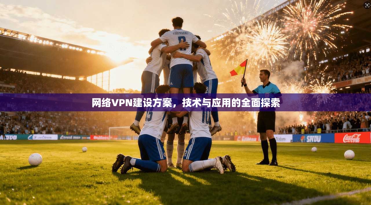 网络VPN建设方案，技术与应用的全面探索  第1张