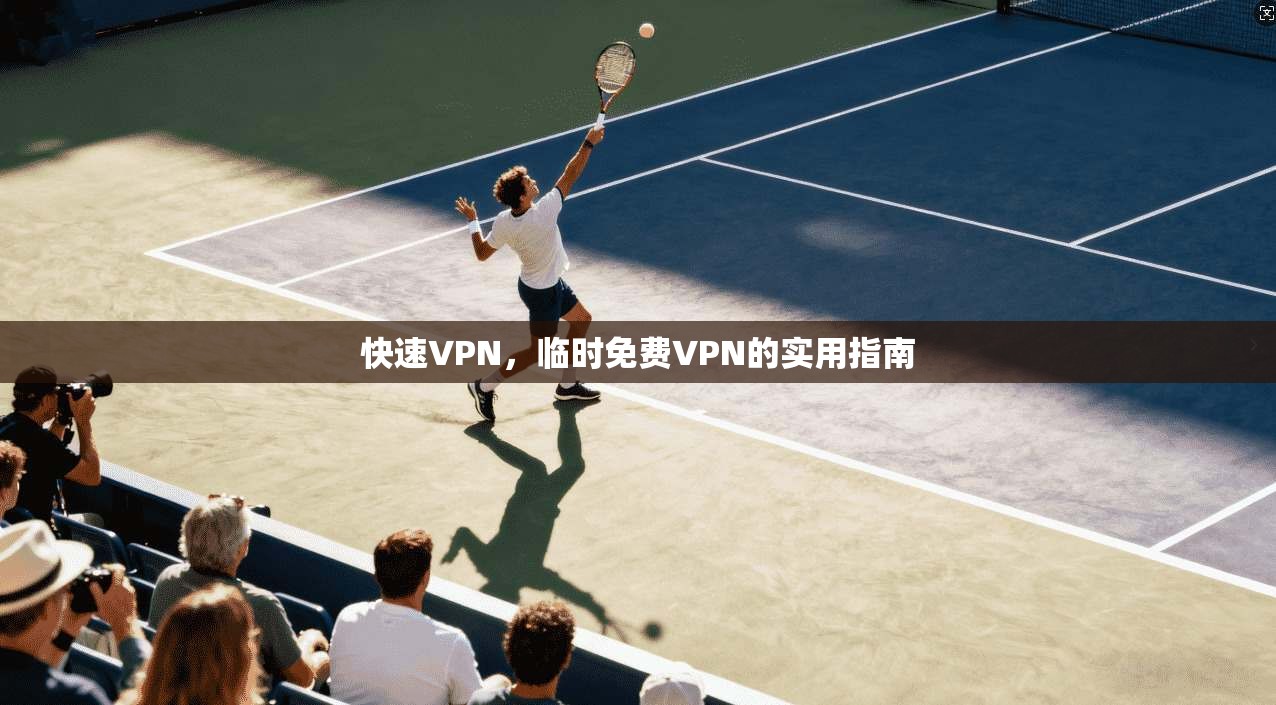 快速VPN，临时免费VPN的实用指南