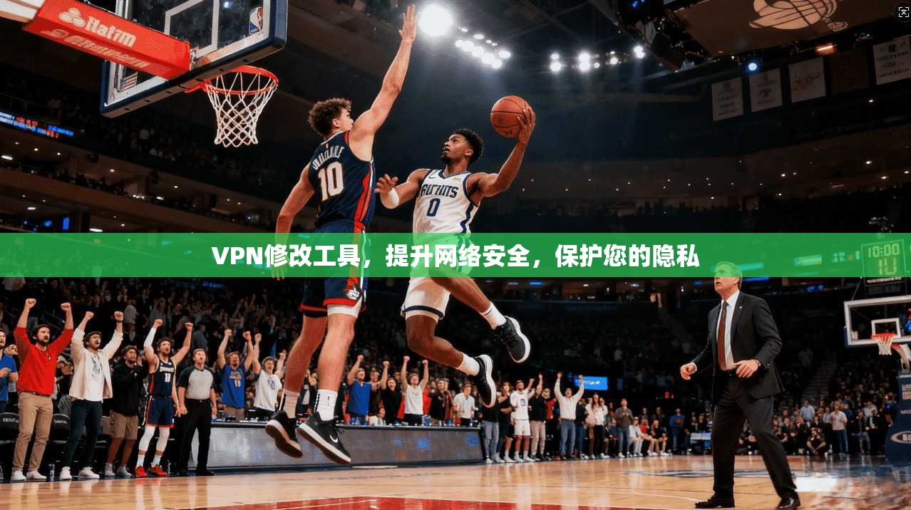 VPN修改工具,提升网络安全,保护您的隐私