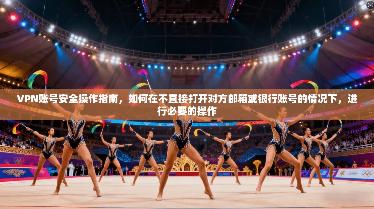 VPN账号安全操作指南,如何在不直接打开对方邮箱或银行账号的情况下,进行必要的操作 第1张 VPN账号安全操作指南,如何在不直接打开对方邮箱或银行账号的情况下,进行必要的操作 第1张