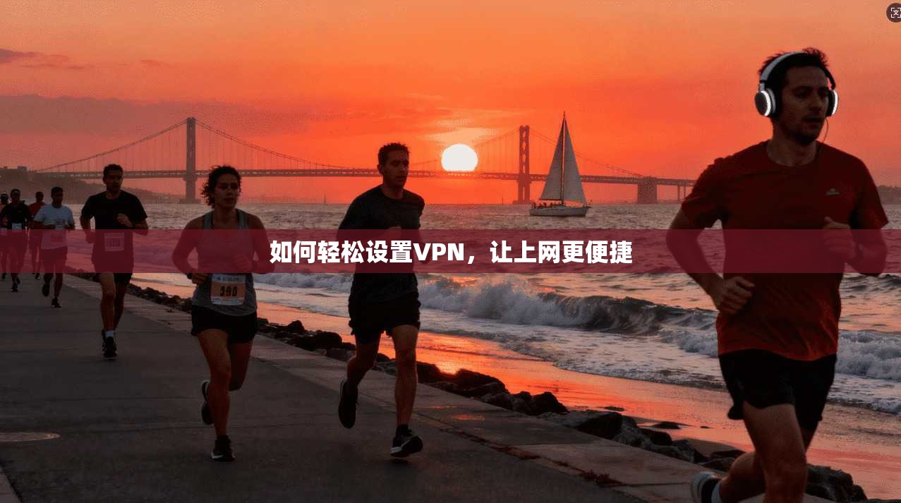 如何轻松设置VPN,让上网更便捷 第1张 如何轻松设置VPN,让上网更便捷 第1张
