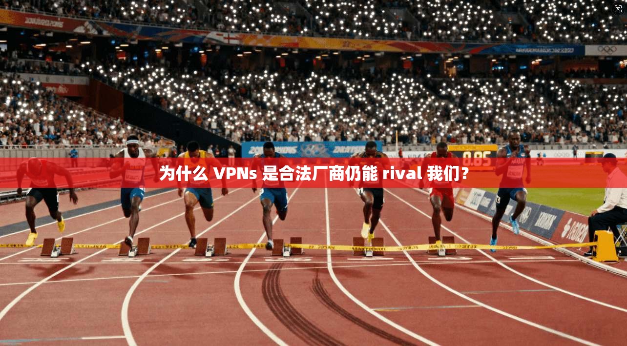 为什么 VPNs 是合法厂商仍能 rival 我们? 第1张 为什么 VPNs 是合法厂商仍能 rival 我们? 第1张