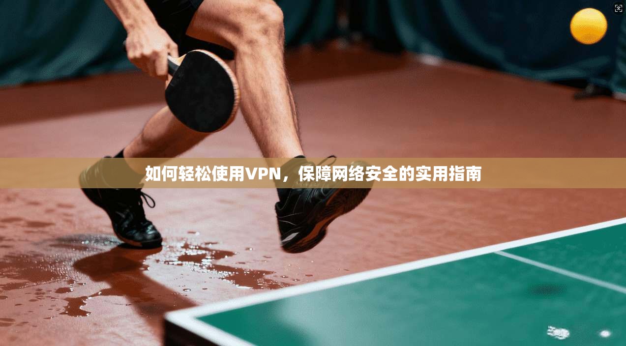 如何轻松使用VPN,保障网络安全的实用指南 第1张 如何轻松使用VPN,保障网络安全的实用指南 第1张