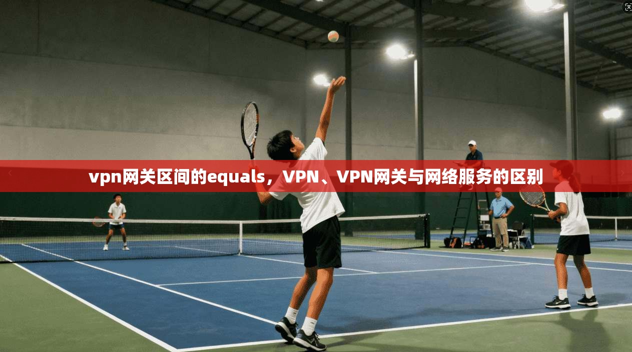 vpn网关区间的equals，VPN、VPN网关与网络服务的区别